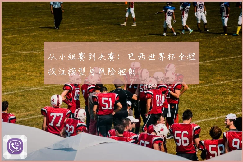 从小组赛到决赛：巴西世界杯全程投注模型与风险控制