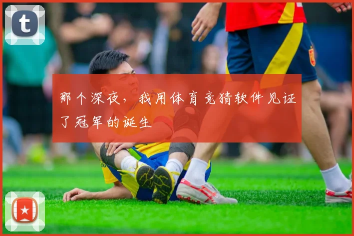 那个深夜,我用体育竞猜软件见证了冠军的诞生