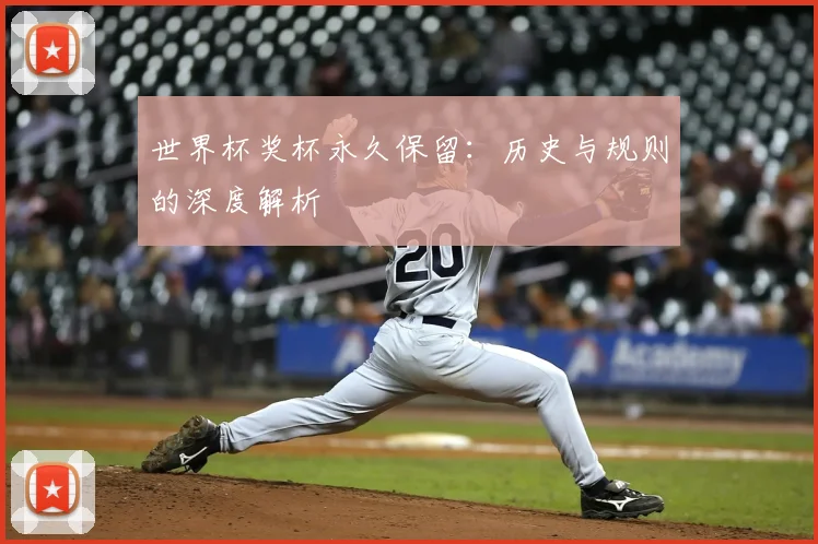 世界杯奖杯永久保留：历史与规则的深度解析