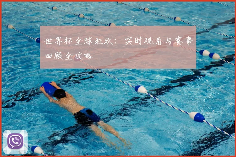 世界杯全球狂欢:实时观看与赛事回顾全攻略