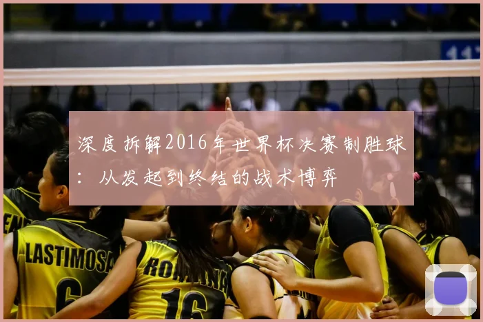 深度拆解2016年世界杯决赛制胜球:从发起到终结的战术博弈