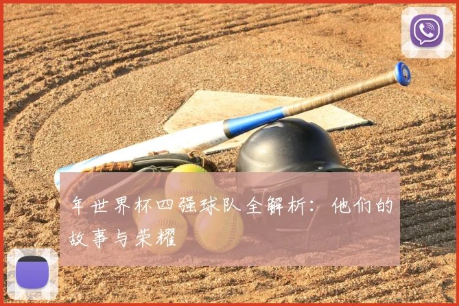 年世界杯四强球队全解析：他们的故事与荣耀