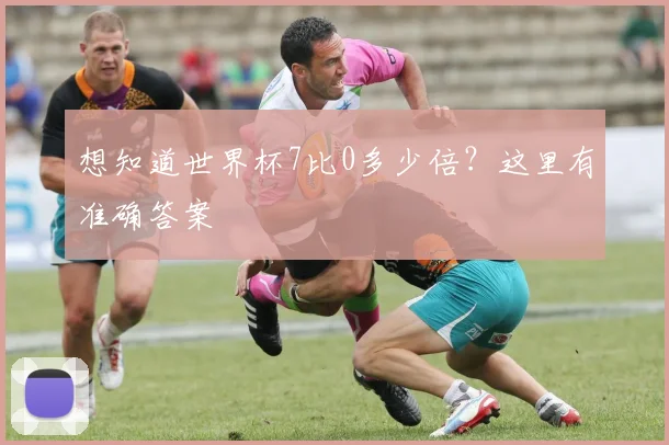 想知道世界杯7比0多少倍?这里有准确答案