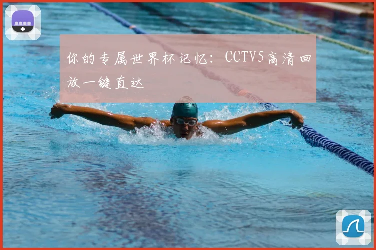 你的专属世界杯记忆：CCTV5高清回放一键直达