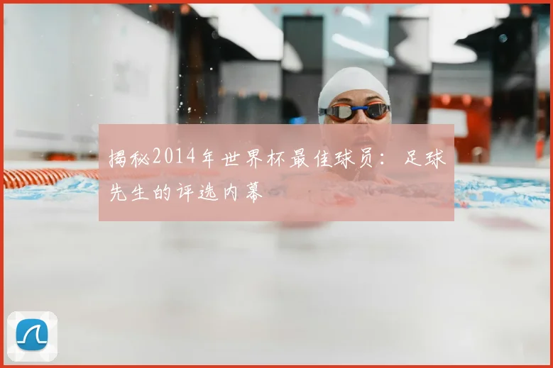 揭秘2014年世界杯最佳球员:足球先生的评选内幕