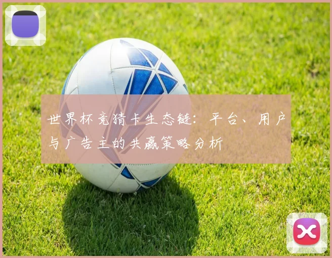 世界杯竞猜卡生态链:平台、用户与广告主的共赢策略分析