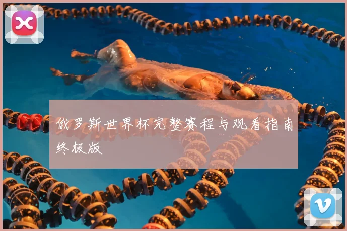 俄罗斯世界杯完整赛程与观看指南终极版
