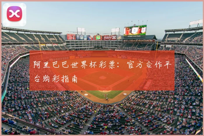 阿里巴巴世界杯彩票:官方合作平台购彩指南