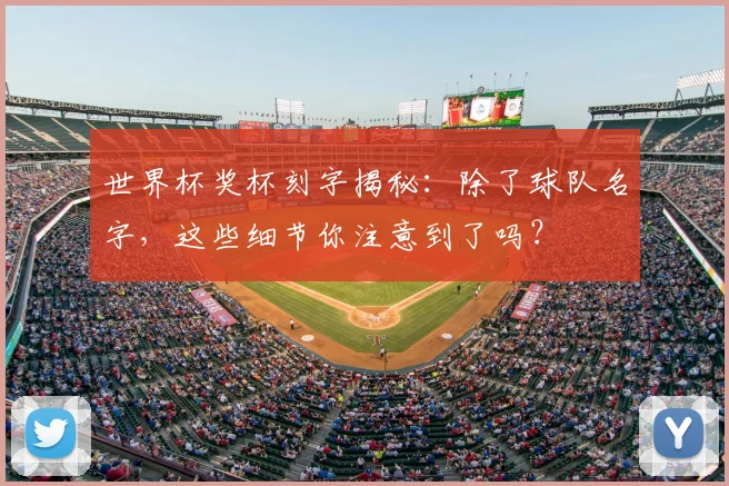 世界杯奖杯刻字揭秘：除了球队名字，这些细节你注意到了吗？