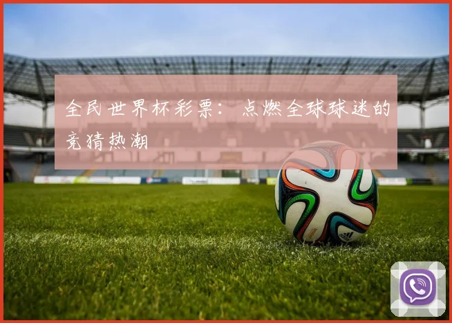 全民世界杯彩票：点燃全球球迷的竞猜热潮