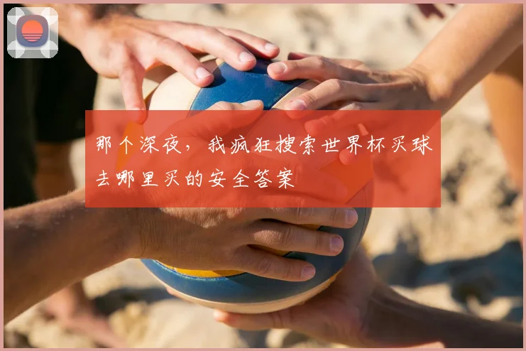 那个深夜，我疯狂搜索世界杯买球去哪里买的安全答案