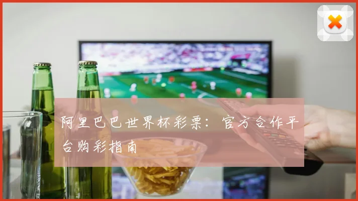 阿里巴巴世界杯彩票：官方合作平台购彩指南