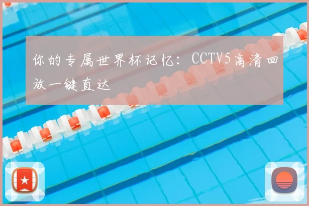 你的专属世界杯记忆:CCTV5高清回放一键直达