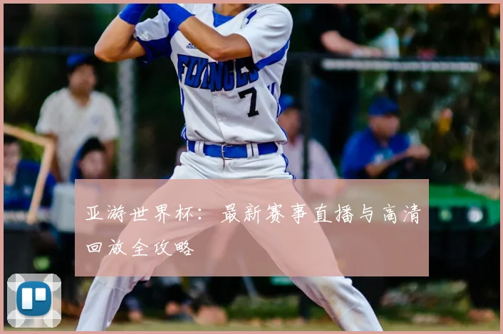 亚游世界杯:最新赛事直播与高清回放全攻略