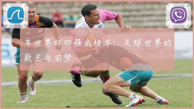 年世界杯四强成绩单：足球世界的新王与旧梦