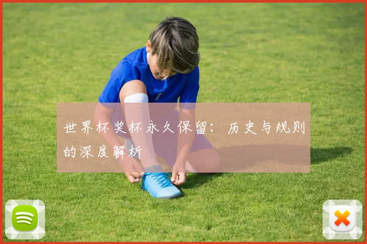 世界杯奖杯永久保留：历史与规则的深度解析