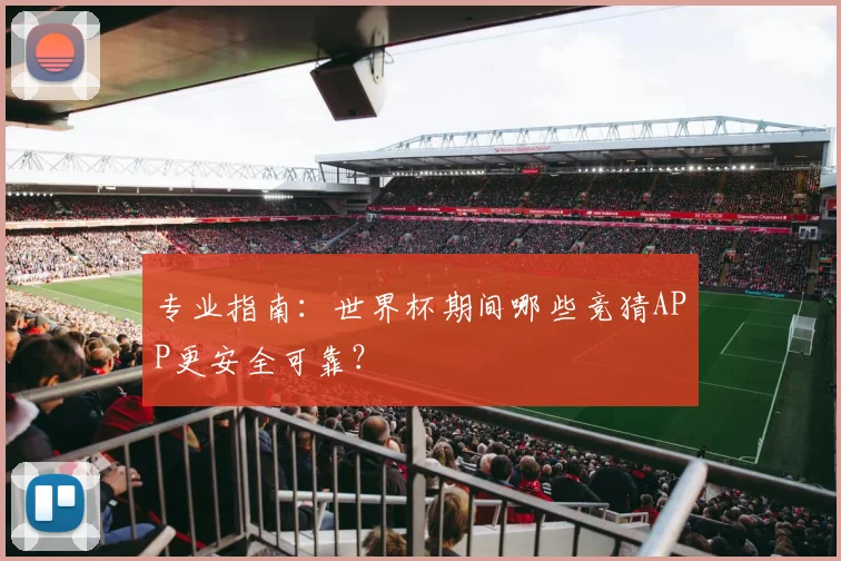 专业指南：世界杯期间哪些竞猜APP更安全可靠？
