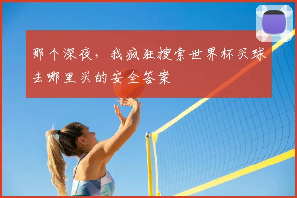 那个深夜,我疯狂搜索世界杯买球去哪里买的安全答案
