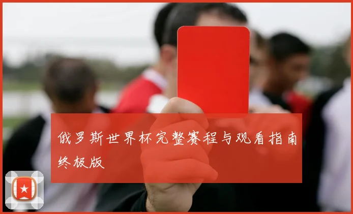 俄罗斯世界杯完整赛程与观看指南终极版