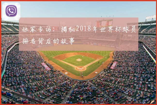 独家专访：揭秘2018年世界杯球员排名背后的故事