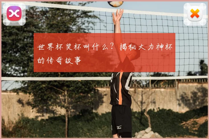 世界杯奖杯叫什么？揭秘大力神杯的传奇故事