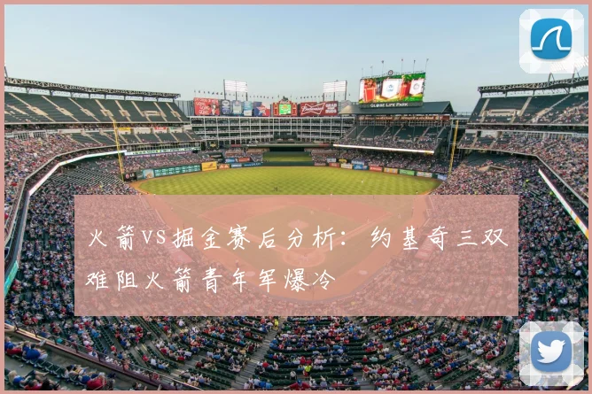 火箭vs掘金赛后分析:约基奇三双难阻火箭青年军爆冷