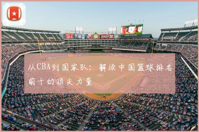 从CBA到国家队：解读中国篮球排名前十的顶尖力量