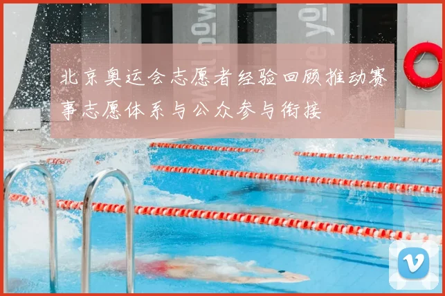 北京奥运会志愿者经验回顾推动赛事志愿体系与公众参与衔接