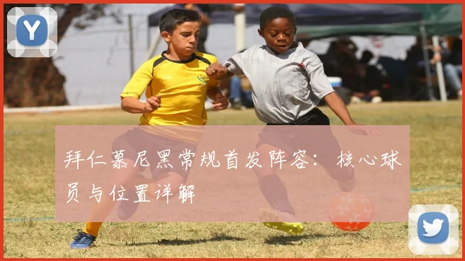 拜仁慕尼黑常规首发阵容：核心球员与位置详解