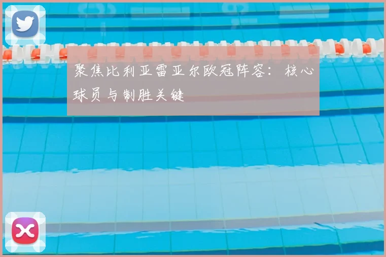 聚焦比利亚雷亚尔欧冠阵容:核心球员与制胜关键