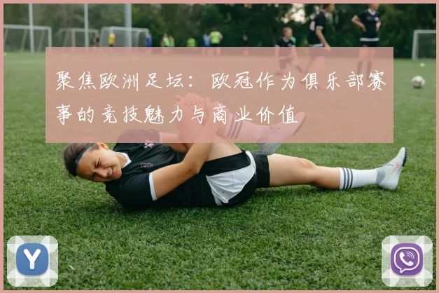 聚焦欧洲足坛:欧冠作为俱乐部赛事的竞技魅力与商业价值