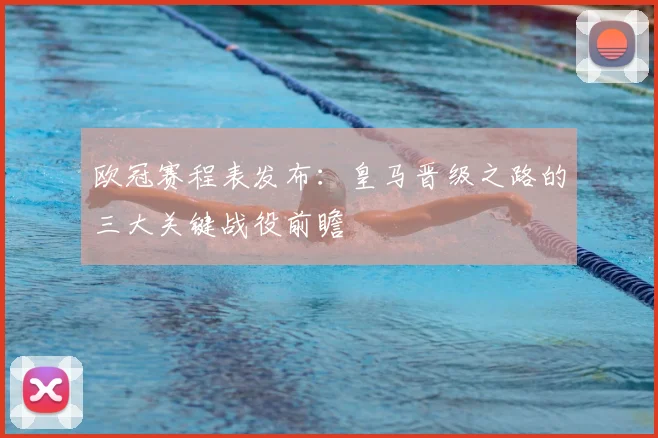 欧冠赛程表发布：皇马晋级之路的三大关键战役前瞻