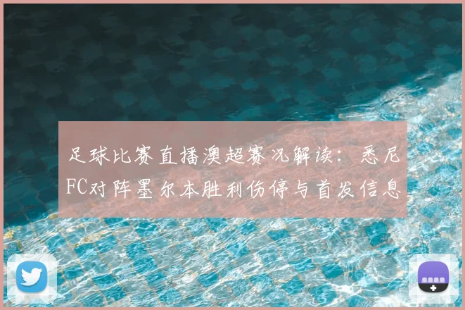 足球比赛直播澳超赛况解读:悉尼FC对阵墨尔本胜利伤停与首发信息影响