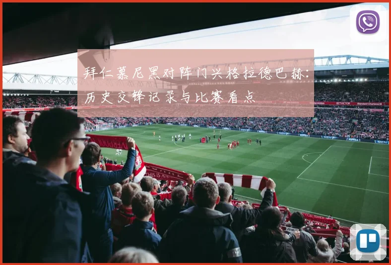 拜仁慕尼黑对阵门兴格拉德巴赫：历史交锋记录与比赛看点