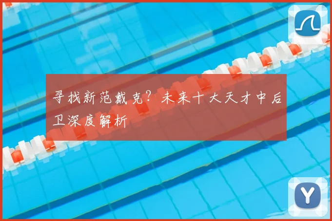 寻找新范戴克？未来十大天才中后卫深度解析