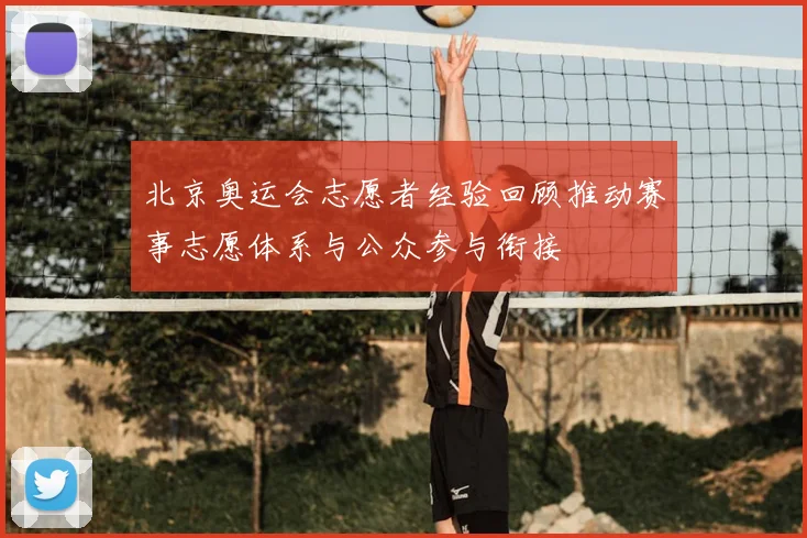 北京奥运会志愿者经验回顾推动赛事志愿体系与公众参与衔接