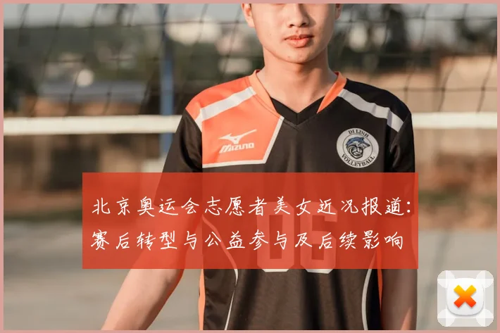 北京奥运会志愿者美女近况报道：赛后转型与公益参与及后续影响