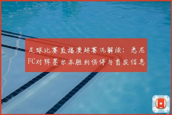 足球比赛直播澳超赛况解读:悉尼FC对阵墨尔本胜利伤停与首发信息影响