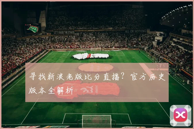 寻找新浪老版比分直播？官方历史版本全解析