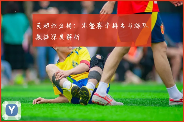 英超积分榜：完整赛季排名与球队数据深度解析