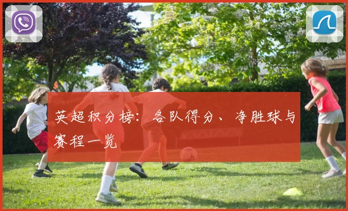 英超积分榜：各队得分、净胜球与赛程一览